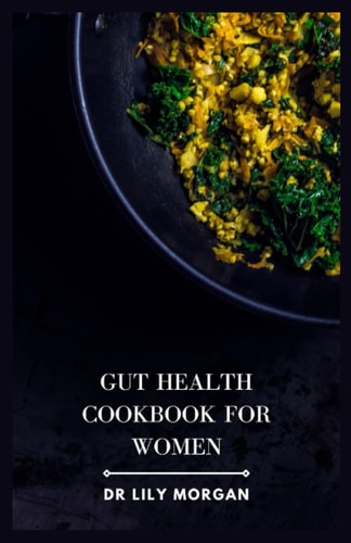 Gut Health Cookbook for Women A Delicious and Holistic Cookbook to Support Women's Health