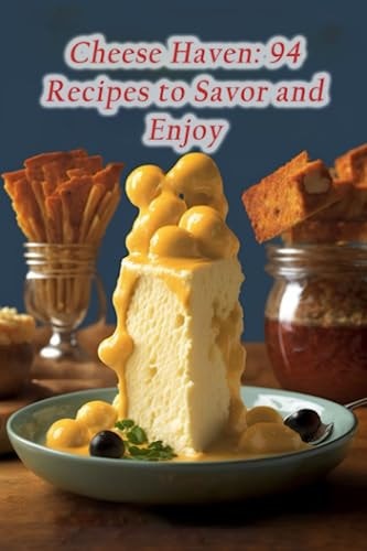 Cheese Haven 94 Recipes to Savor and Enjoy