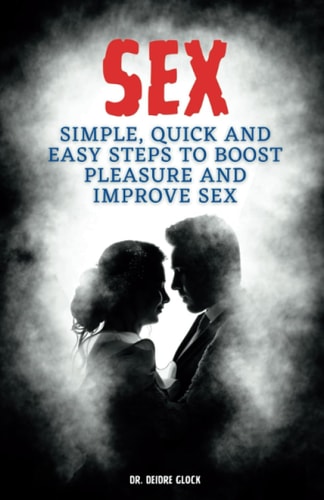 Sex Simple, Quick and Easy Steps to Boost Pleasure and Improve Sex