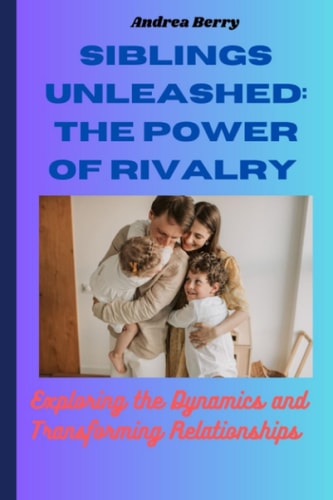 Siblings Unleashed The Power of Rivalry: Exploring the Dynamics and Transforming Relationships