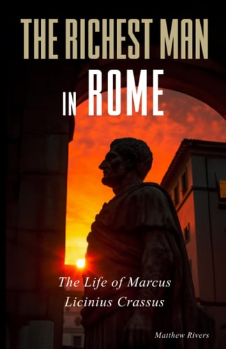The Richest Man in Rome The Life of Marcus Licinius Crassus