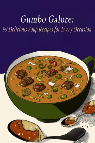 Gumbo Galore 99 Delicious Soup Recipes for Every Occasion