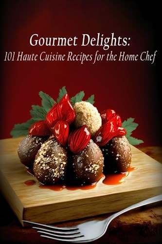 Gourmet Delights 101 Haute Cuisine Recipes for the Home Chef