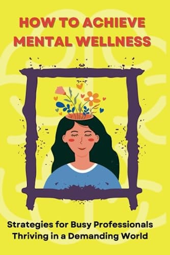 How to Achieve Mental Wellness Strategies for Busy Professionals Thriving in a Demanding World