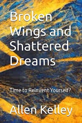Broken Wings and Shattered Dreams Time to Reinvent Yourself?