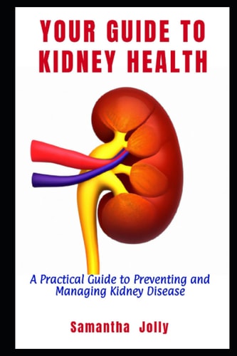 Your Guide to Kidney Health A Practical Guide to Preventing and Managing Kidney Disease