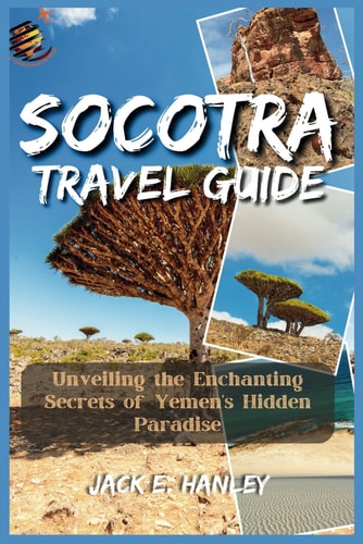 Socotra Travel Guide 2023 Unveiling the Enchanting Secrets of Yemen's Hidden Paradise