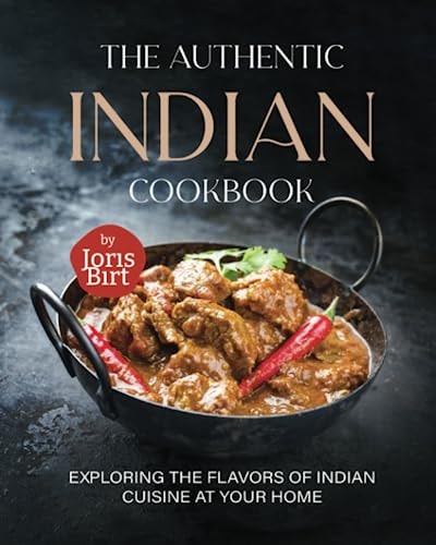 The Authentic Indian Cookbook Exploring the Flavors of Indian Cuisine at Your Home