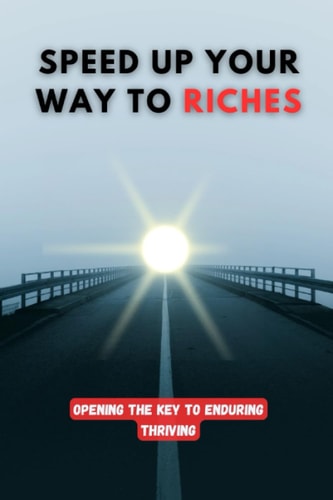 Speed Up Your Way to Riches Opening the Key to Enduring Thriving