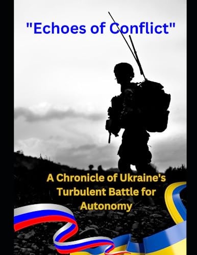 Echoes of Conflict A Chronicle of Ukraine's Turbulent Battle for Autonomy