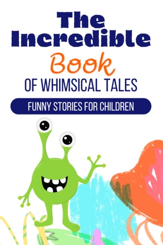 The Incredible Book of Whimsical Tales Funny Stories for Children