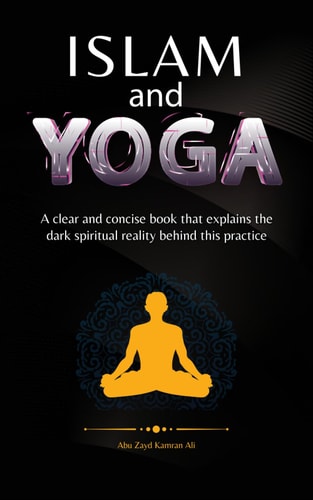 Islam and Yoga A clear and concise book that explains the dark spiritual reality behind this practice.