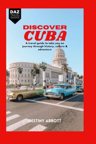 Discover Cuba A Travel Guide to Take You on a Journey Through History, Culture and Adventure