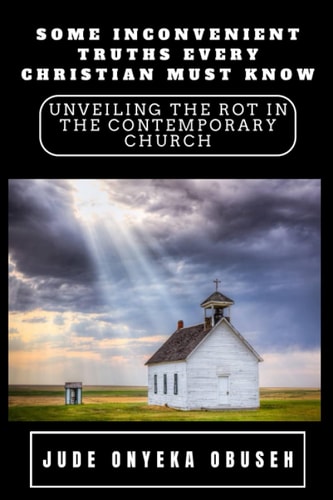 Some Inconvenient Truths Every Christian Must Know Unveiling The Rot In The Contemporary Church