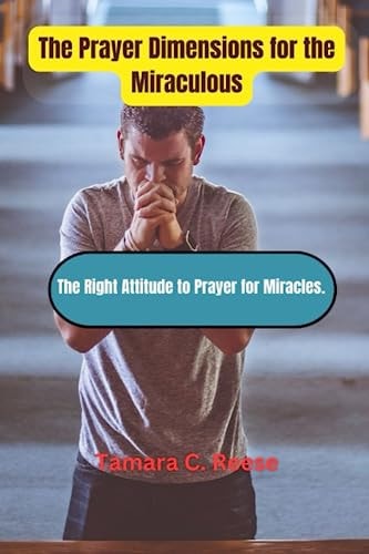 The Prayer Dimensions for the Miraculous The Right Attitude to Prayer for Miracles