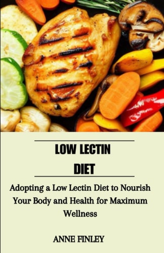 Low Lectin Diet Adopting a Low Lectin Diet to Nourish Your Body and Health for Maximum Wellness