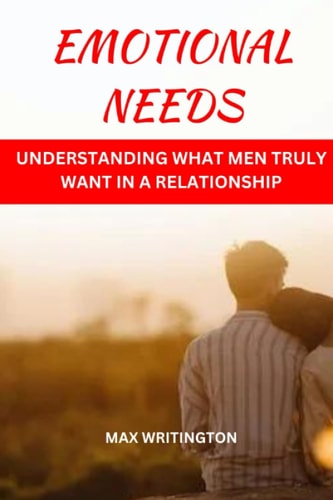Emotional Needs Understanding What Men Truly Want In A Relationship