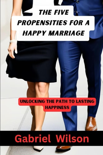 The Five Propensities For A Happy Marriage Unlocking The Path To Lasting Happiness