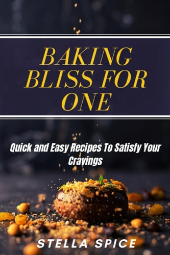 Baking Bliss For One Quick And Easy Recipes To Satisfy Your Cravings
