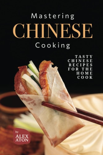 Mastering Chinese Cooking Tasty Chinese Recipes for the Home Cook