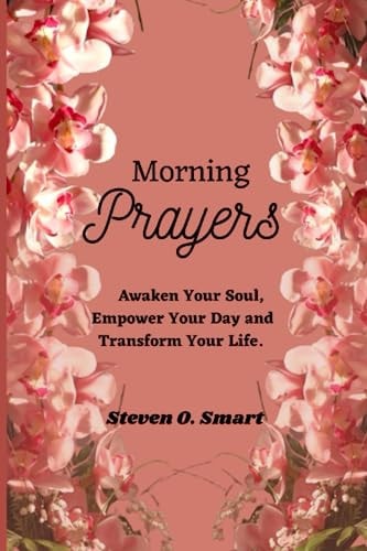 Morning Prayers Awaken Your Soul, Empower Your Day and Transform Your Life.