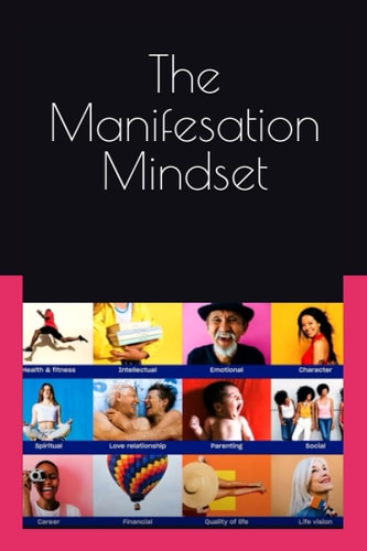 The Manifesation Mindset How to Transform Your Life and Achieve Your Desires