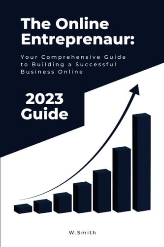 The Online Entrepreneur Your Comprehensive Guide to Building a Successful Business Online