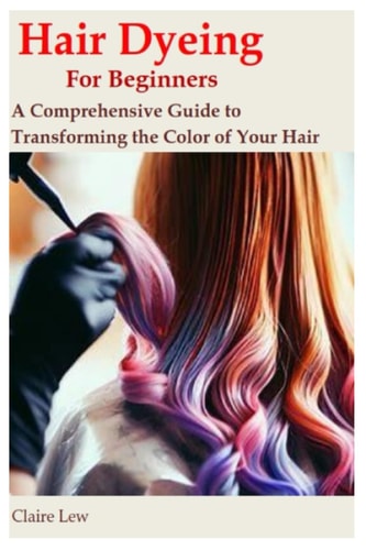 Hair Dyeing for Beginners A Comprehensive Guide to Transforming the Color of Your Hair