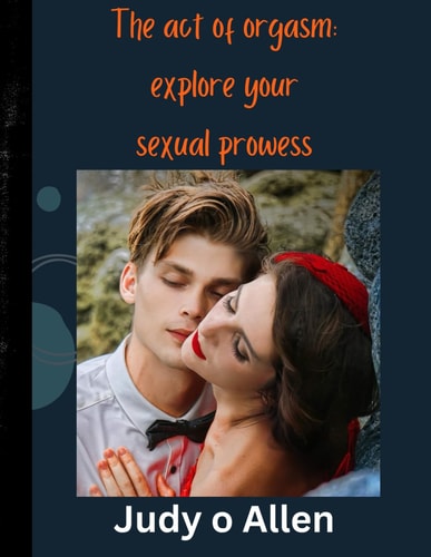 The Act of Orgasm Explore Your Sexual Prowess
