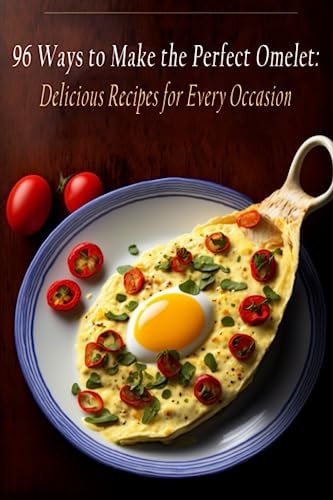 96 Ways to Make the Perfect Omelet Delicious Recipes for Every Occasion