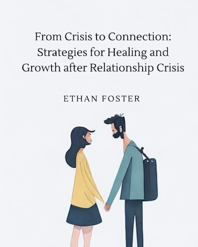 From Crisis to Connection Strategies for Healing and Growth After Relationship Crises