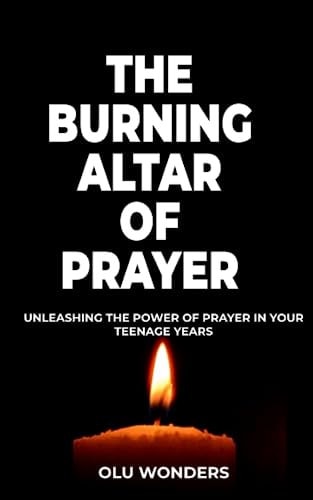 The Burning Altar of Prayer Unleashing the Power of Prayer in Your Teenage Years