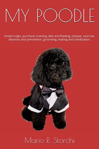 My Poodle Breed Origin, Purchase, Training, Diet and Feeding, Temper, Exercise, Diseases and Prevention, Grooming, Mating and Sterilization.