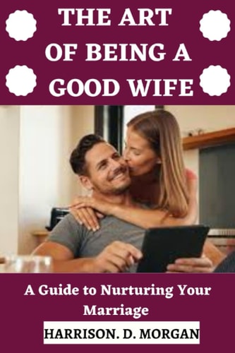 The Art of Being a Good Wife A Guide to Nurturing Your Marriage