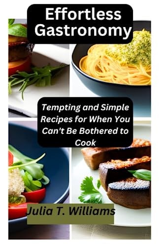 Effortless Gastronomy Tempting and Simple Recipes for When You Can't Be Bothered to Cook
