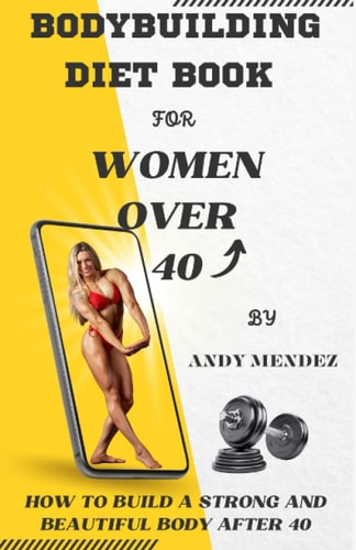 Bodybuilding Diet Book for Women Over 40 How to Build a Strong and Beautiful Body After 40