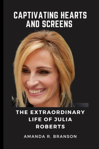 Captivating Hearts and Screens The Extraordinary Life of Julia Roberts