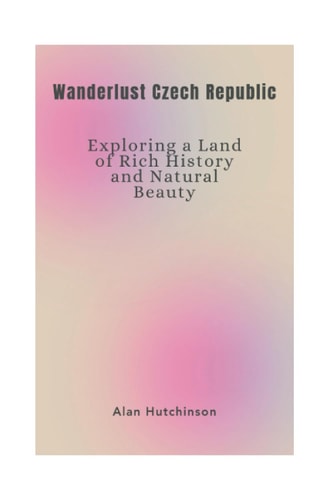 Wanderlust Czech Republic Exploring a Land of Rich History and Natural Beauty