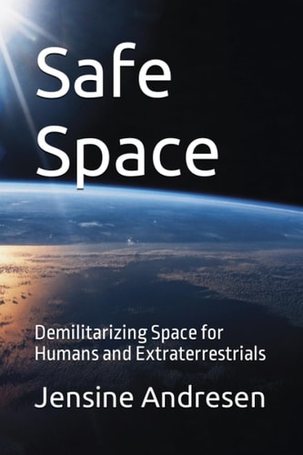 Safe Space Demilitarizing Space for Humans and Extraterrestrials