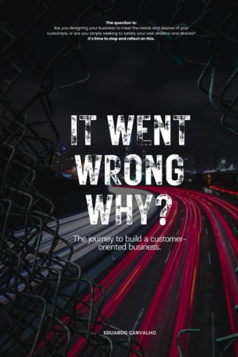It Went Wrong Why? The Journey to Build a Customer-oriented Business.