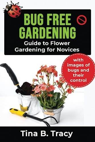 Bug Free Gardening Guide to Flower Gardening for Novices with Images of Bugs and Their Control