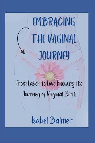 Embracing the Vaginal Journey From Labor to Love Knowing the Journey of Vaginal Birth
