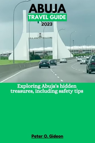 Abuja Travel Guide 2023 Exploring Abuja's Hidden Treasures, Including Safety Tips