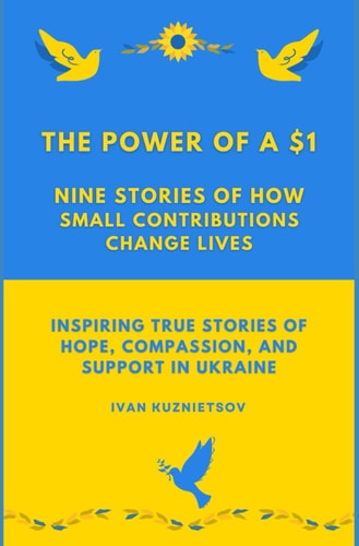 The Power of a $1 Nine Stories of How Small Contributions Change Lives: Inspiring True Stories of Hope, Compassion, and Support in Ukraine