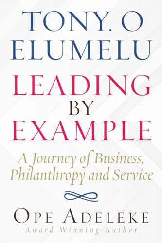 Tony. O Elumelu Leading by Example A Journey of Business, Philanthropy and Service