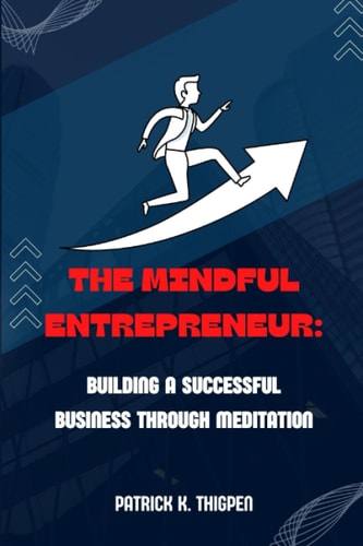The Mindful Entrepreneur Building a Successful Business Through Meditation