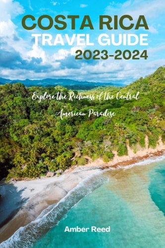 COSTA RICA TRAVEL GUIDE 2023-2024 Explore the Richness of the Central American Paradise