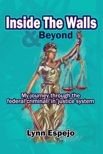 Inside The Walls & Beyond My Journey Through the Federal Criminal "in"justice System