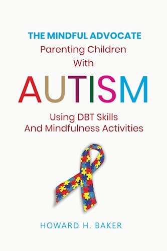 The Mindful Advocate Parenting Children with Autism Using DBT Skills and Mindfulness Activities