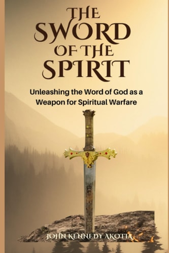 The Sword of the Spirit Unleashing the Word of God as a Weapon for Spiritual Warfare